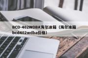 BCD-402WDBA海尔冰箱（海尔冰箱bcd402wdba价格）